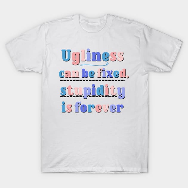 Ugliness Can Be Fixed,Stupidity Is Forever Funny and Sarcastic Saying T-Shirt by Luckymoney8888